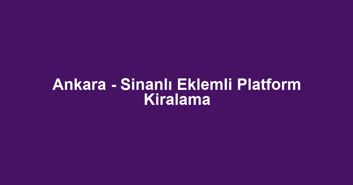 Ankara - Sinanlı Eklemli Platform Kiralama