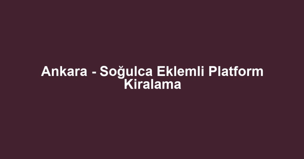 Ankara - Soğulca Eklemli Platform Kiralama