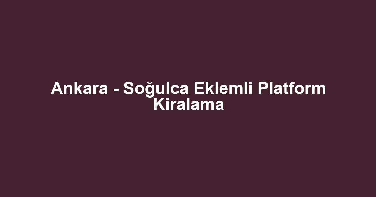 Ankara - Soğulca Eklemli Platform Kiralama