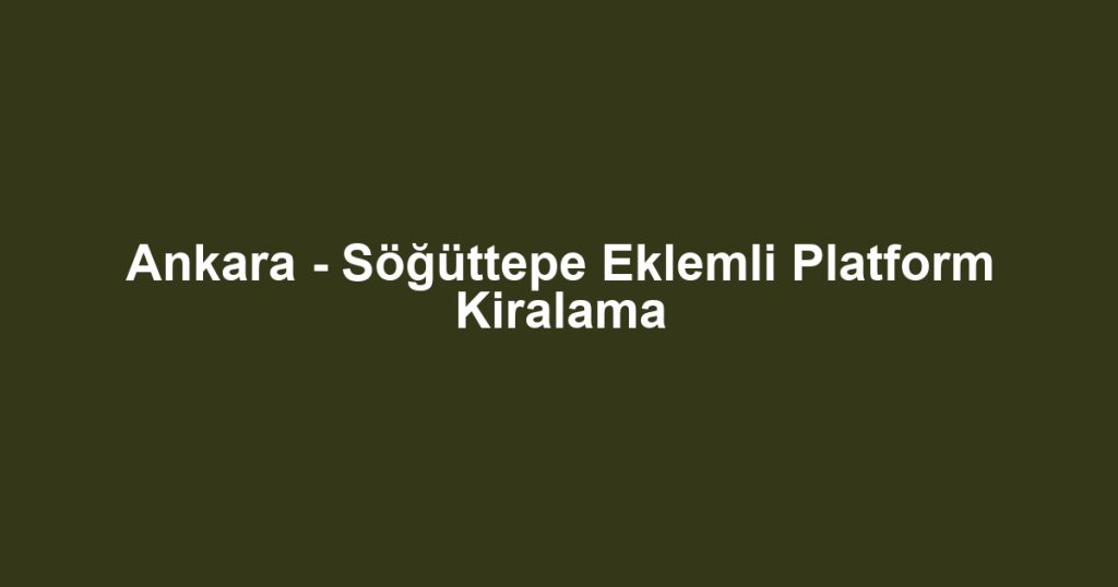 Ankara - Söğüttepe Eklemli Platform Kiralama