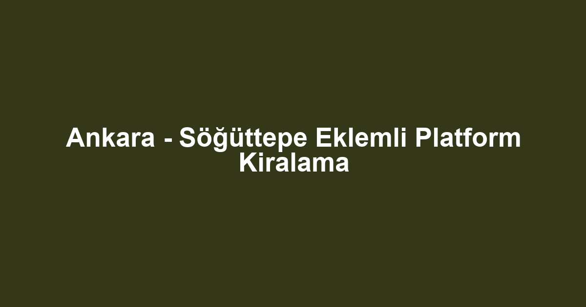 Ankara - Söğüttepe Eklemli Platform Kiralama