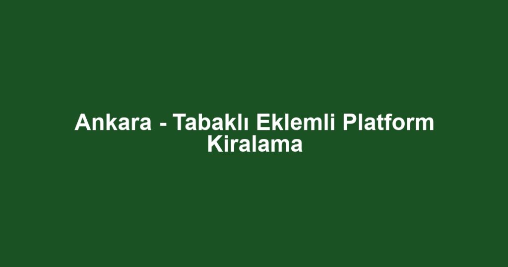 Ankara - Tabaklı Eklemli Platform Kiralama