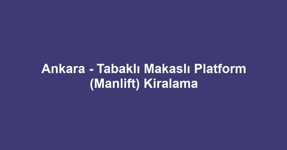 Ankara - Tabaklı Makaslı Platform (Manlift) Kiralama