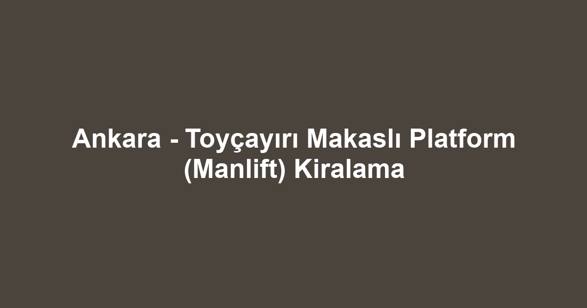 Ankara - Toyçayırı Makaslı Platform (Manlift) Kiralama