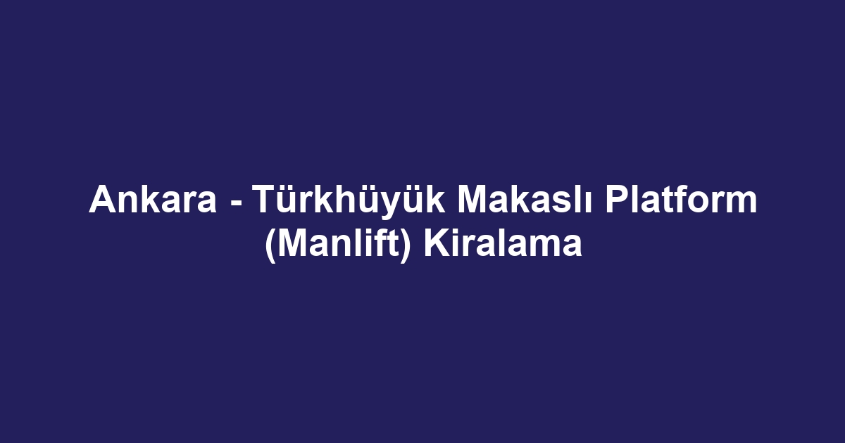 Ankara - Türkhüyük Makaslı Platform (Manlift) Kiralama