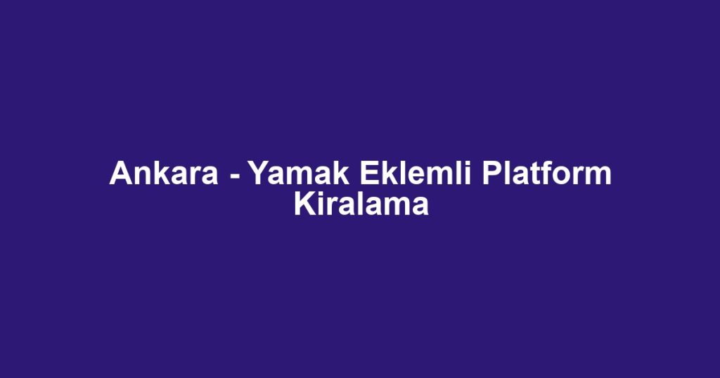 Ankara - Yamak Eklemli Platform Kiralama