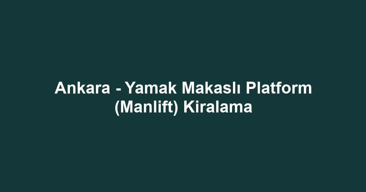 Ankara - Yamak Makaslı Platform (Manlift) Kiralama