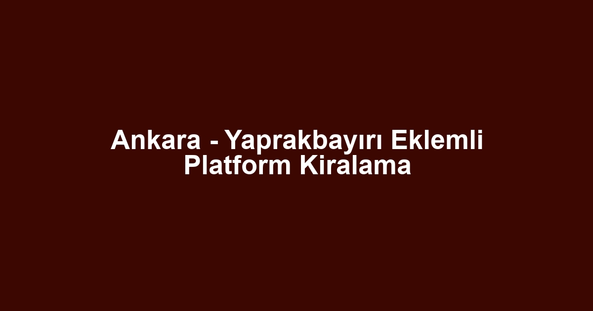 Ankara - Yaprakbayırı Eklemli Platform Kiralama