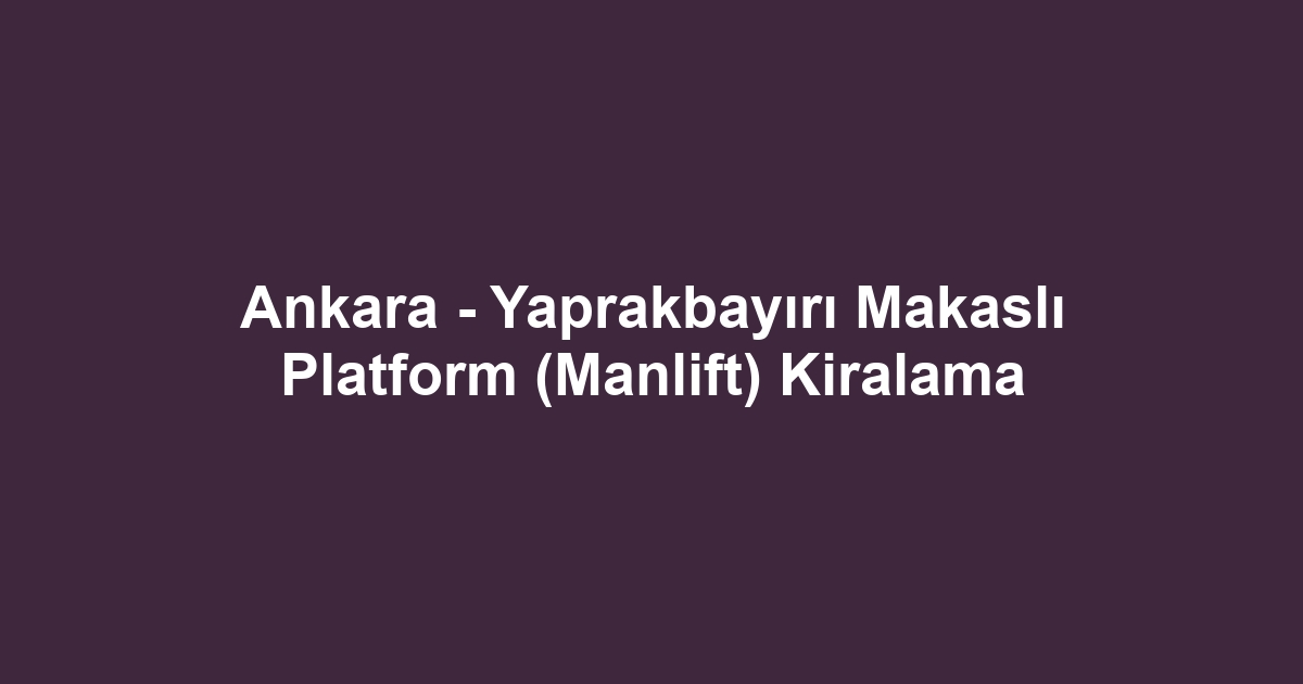 Ankara - Yaprakbayırı Makaslı Platform (Manlift) Kiralama