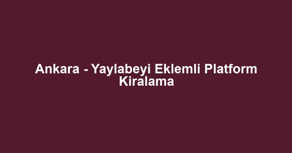 Ankara - Yaylabeyi Eklemli Platform Kiralama