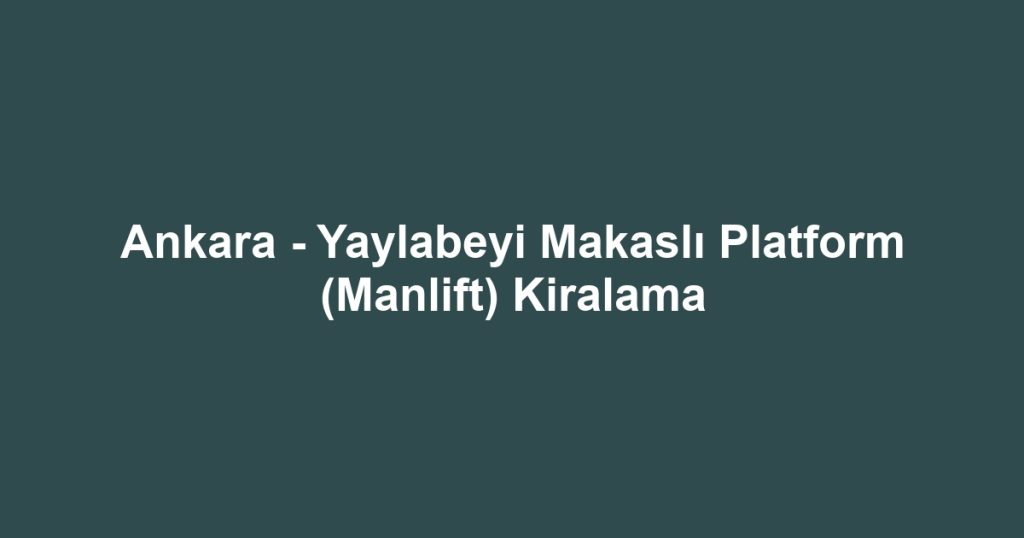 Ankara - Yaylabeyi Makaslı Platform (Manlift) Kiralama
