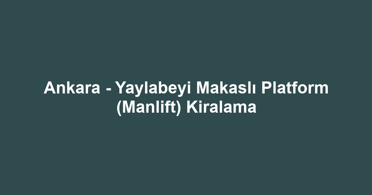 Ankara - Yaylabeyi Makaslı Platform (Manlift) Kiralama