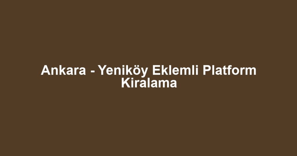 Ankara - Yeniköy Eklemli Platform Kiralama