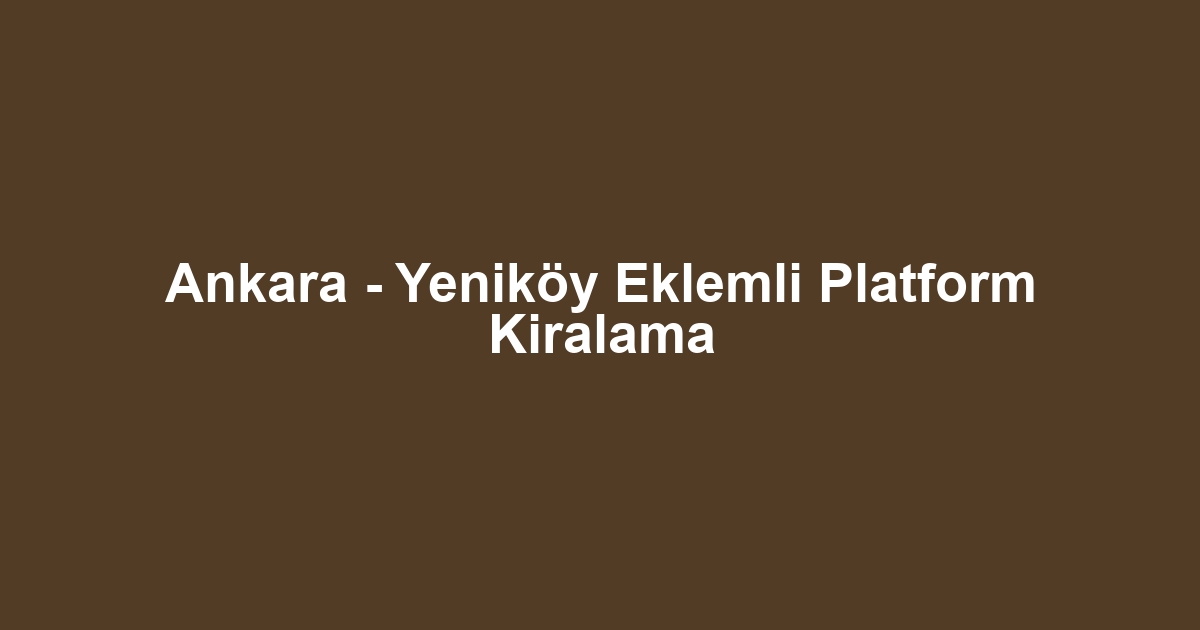 Ankara - Yeniköy Eklemli Platform Kiralama