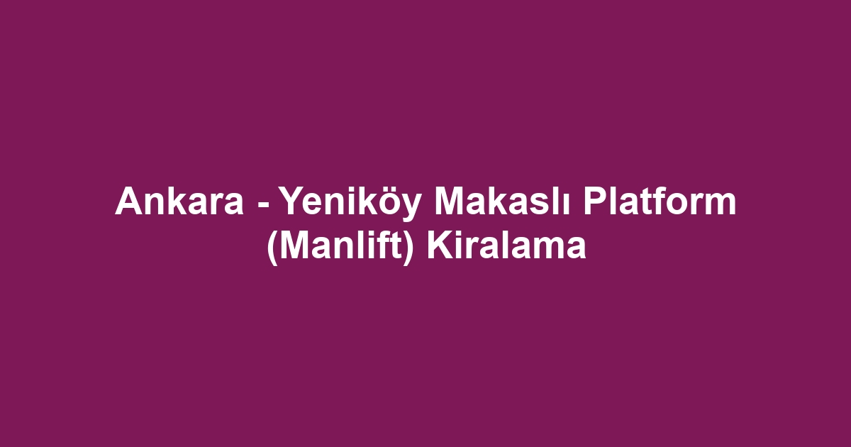 Ankara - Yeniköy Makaslı Platform (Manlift) Kiralama