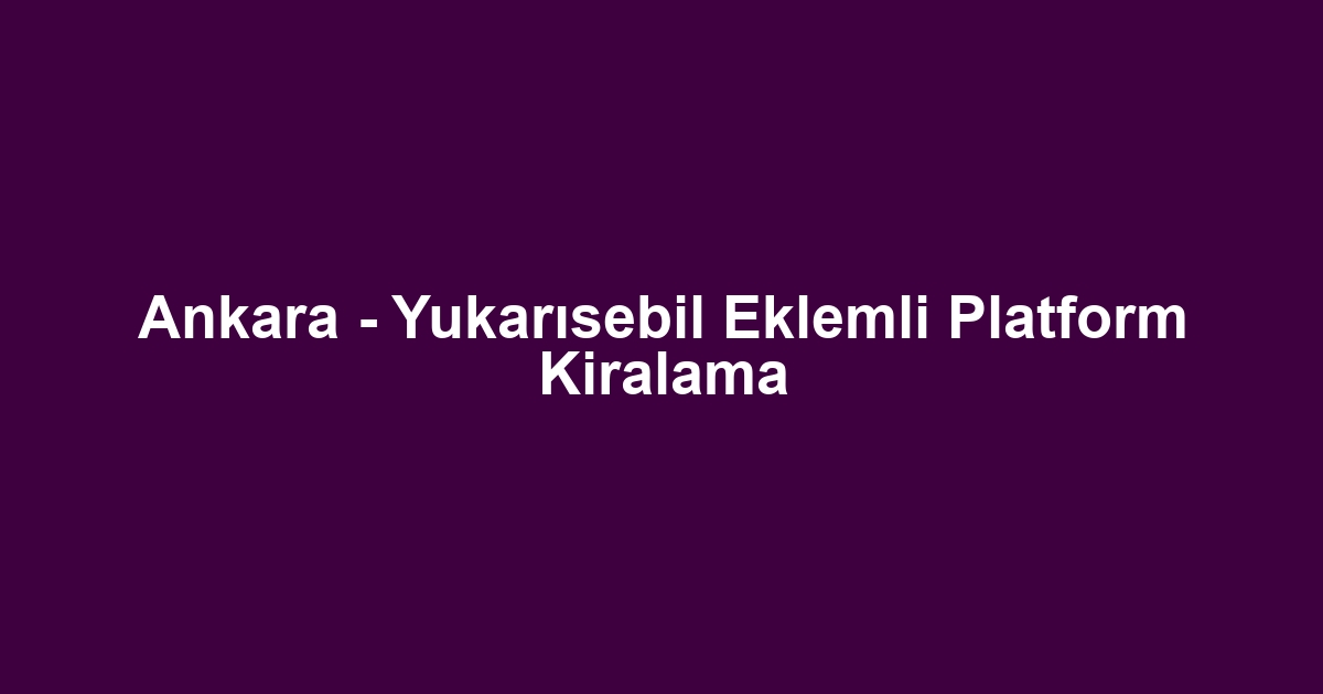 Ankara - Yukarısebil Eklemli Platform Kiralama