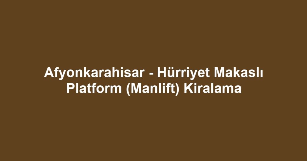 Afyonkarahisar - Hürriyet Makaslı Platform (Manlift) Kiralama