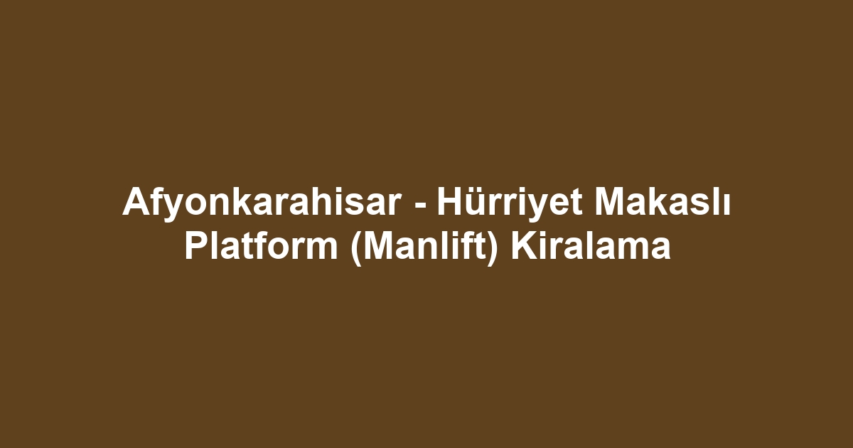 Afyonkarahisar - Hürriyet Makaslı Platform (Manlift) Kiralama