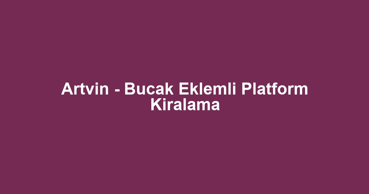 Artvin - Bucak Eklemli Platform Kiralama