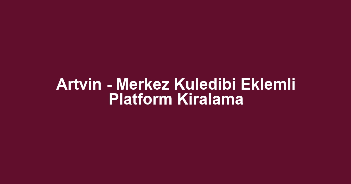Artvin - Merkez Kuledibi Eklemli Platform Kiralama