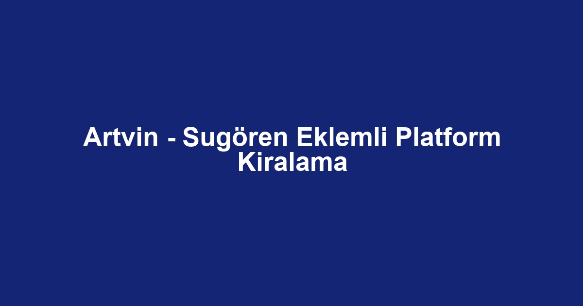 Artvin - Sugören Eklemli Platform Kiralama