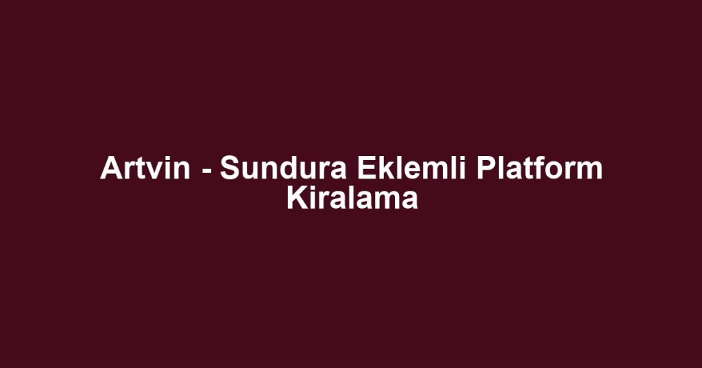 Artvin - Sundura Eklemli Platform Kiralama