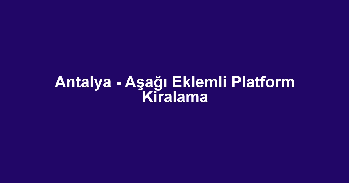 Antalya - Aşağı Eklemli Platform Kiralama