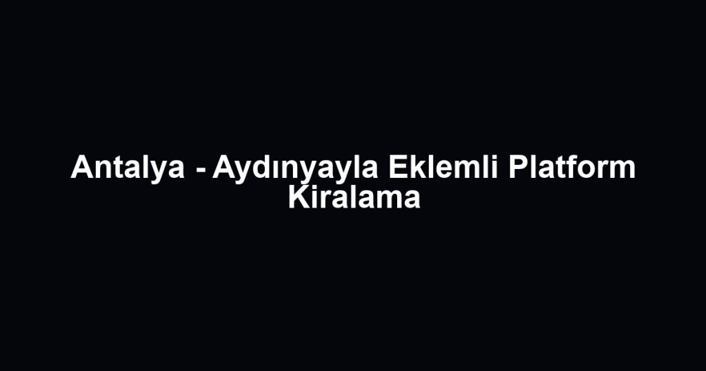 Antalya - Aydınyayla Eklemli Platform Kiralama