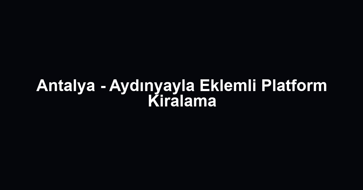 Antalya - Aydınyayla Eklemli Platform Kiralama