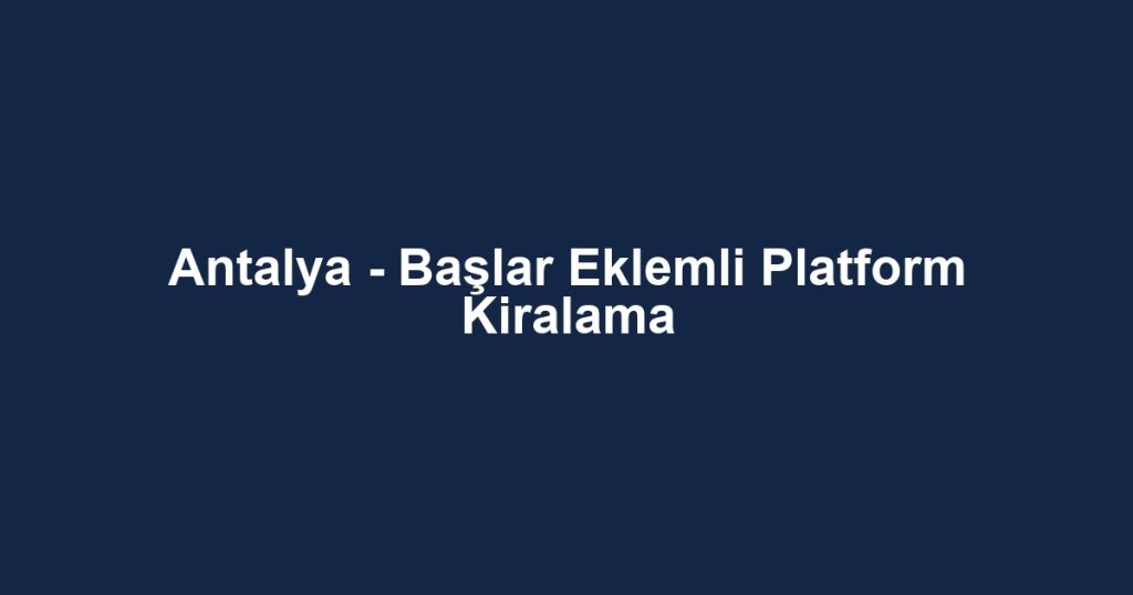 Antalya - Başlar Eklemli Platform Kiralama