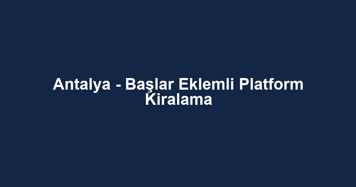Antalya - Başlar Eklemli Platform Kiralama
