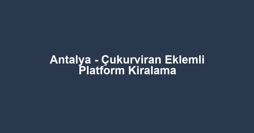 Antalya - Çukurviran Eklemli Platform Kiralama