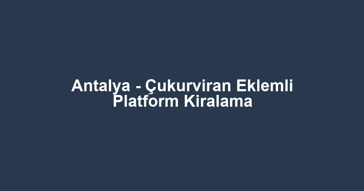 Antalya - Çukurviran Eklemli Platform Kiralama
