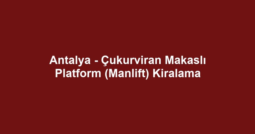Antalya - Çukurviran Makaslı Platform (Manlift) Kiralama