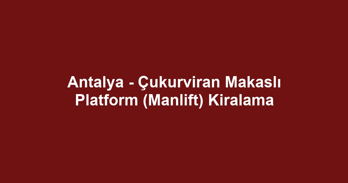 Antalya - Çukurviran Makaslı Platform (Manlift) Kiralama