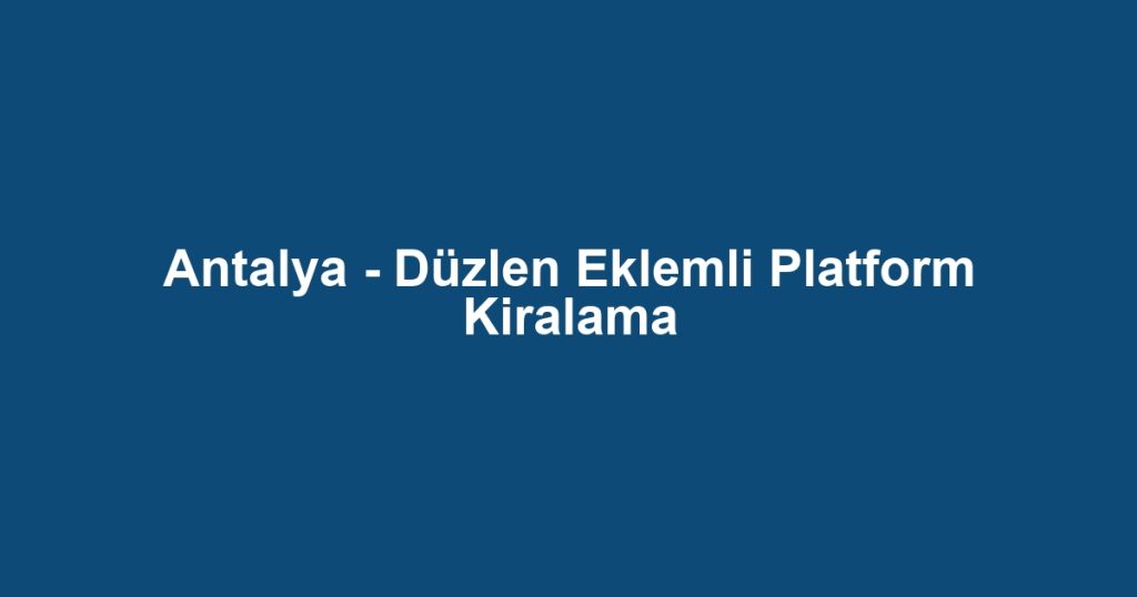 Antalya - Düzlen Eklemli Platform Kiralama