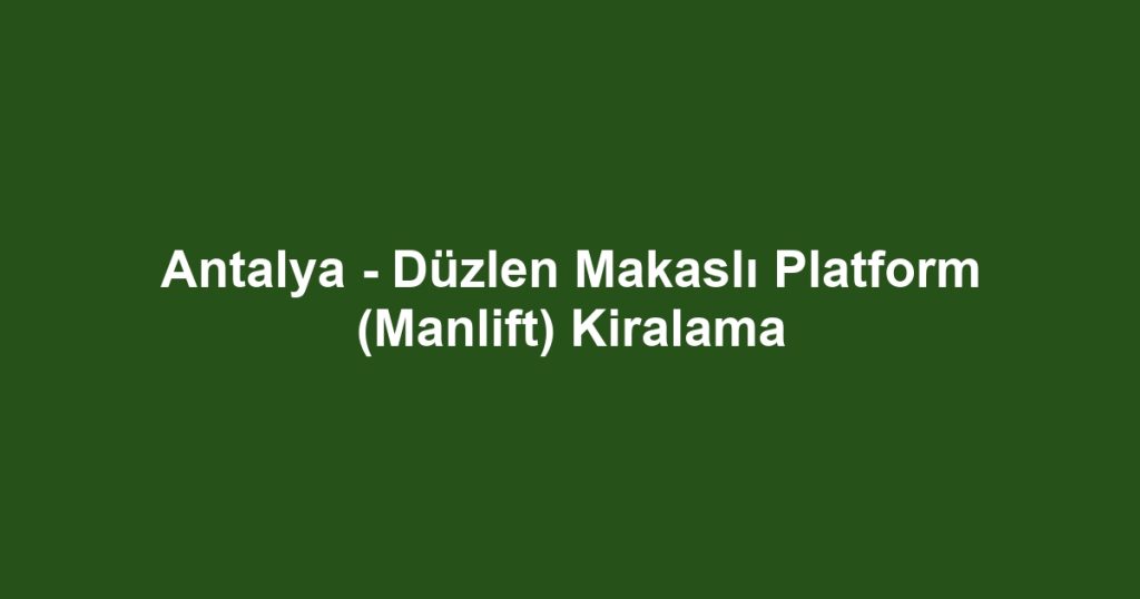 Antalya - Düzlen Makaslı Platform (Manlift) Kiralama