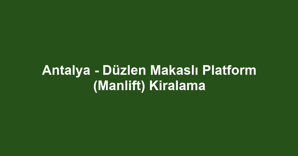 Antalya - Düzlen Makaslı Platform (Manlift) Kiralama