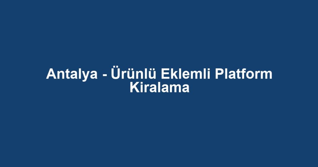 Antalya - Ürünlü Eklemli Platform Kiralama