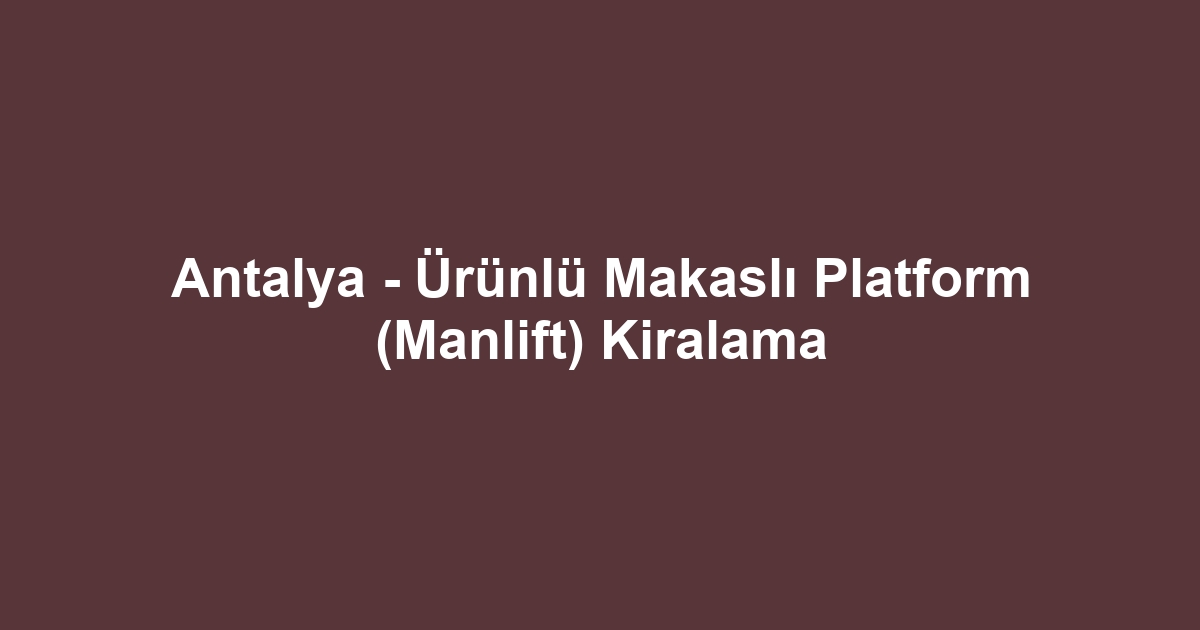 Antalya - Ürünlü Makaslı Platform (Manlift) Kiralama