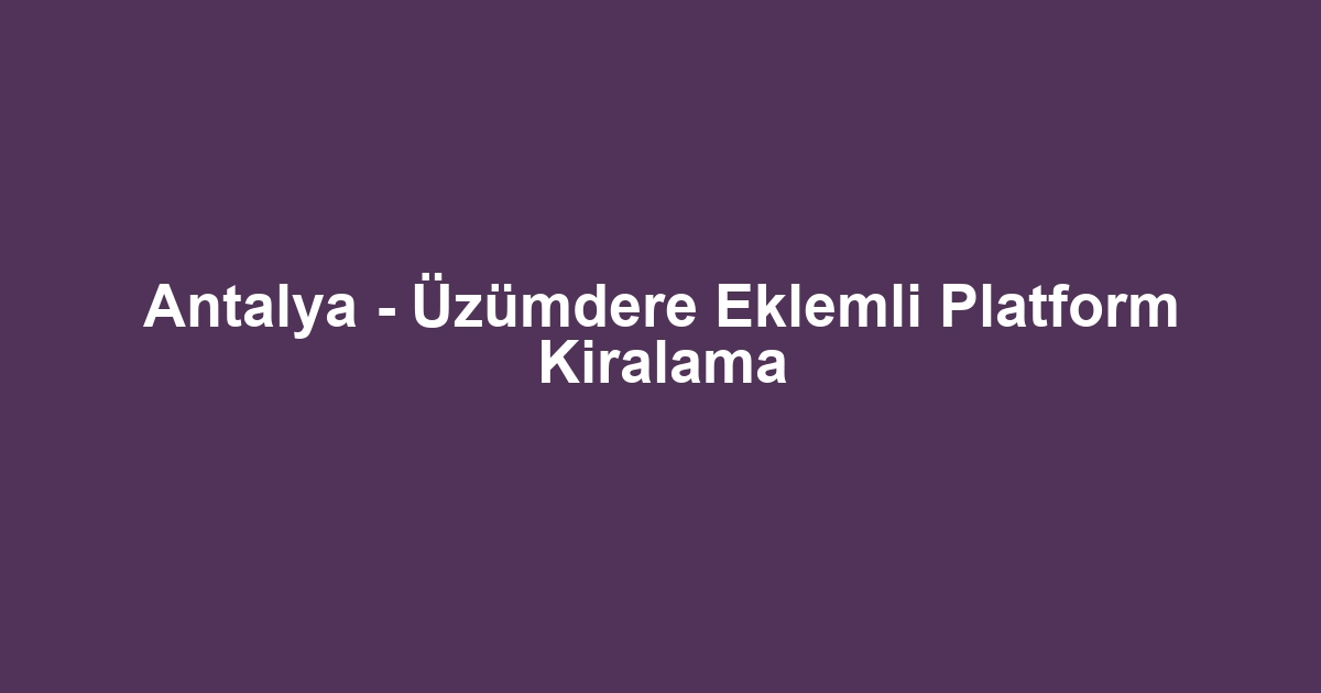 Antalya - Üzümdere Eklemli Platform Kiralama