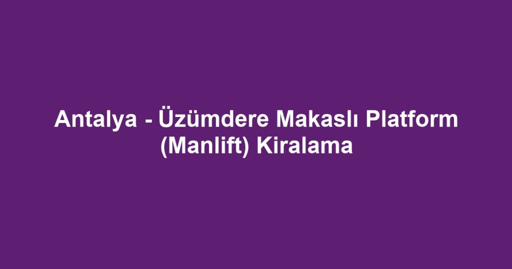 Antalya - Üzümdere Makaslı Platform (Manlift) Kiralama