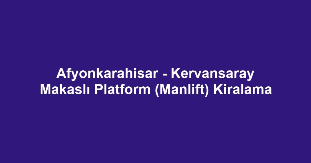 Afyonkarahisar - Kervansaray Makaslı Platform (Manlift) Kiralama