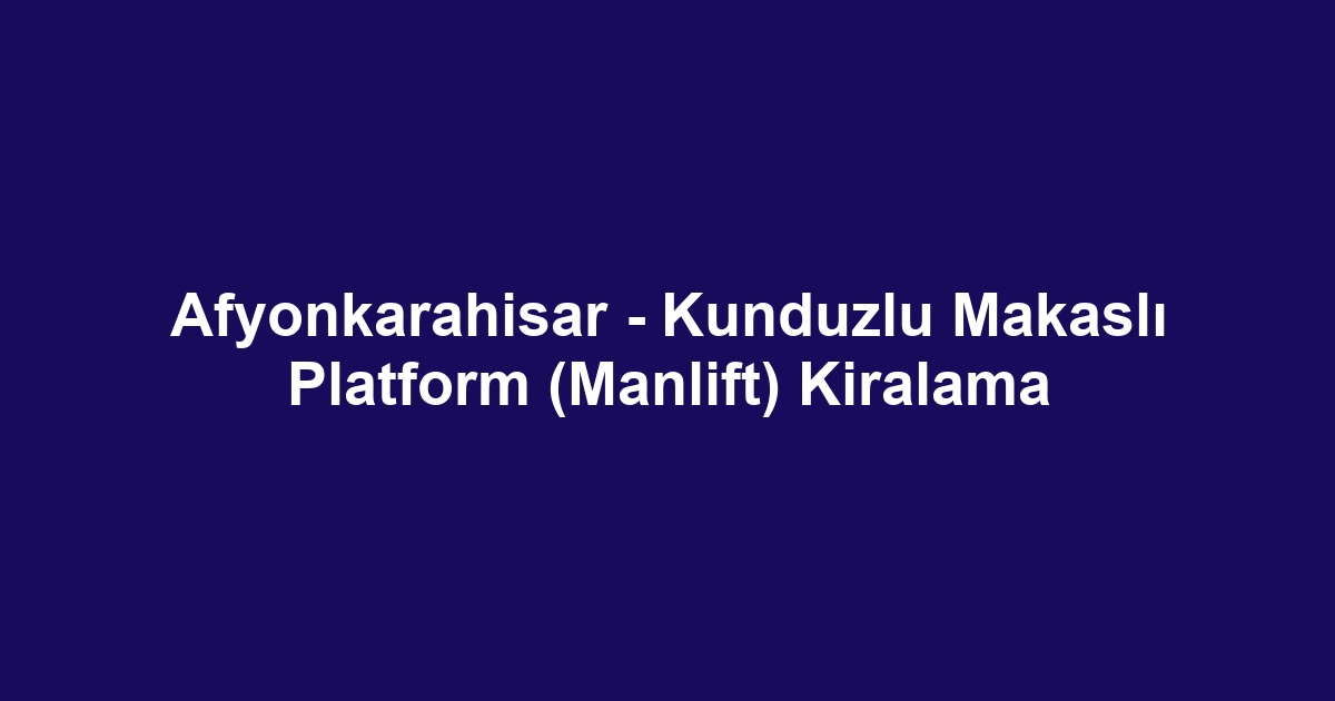 Afyonkarahisar - Kunduzlu Makaslı Platform (Manlift) Kiralama
