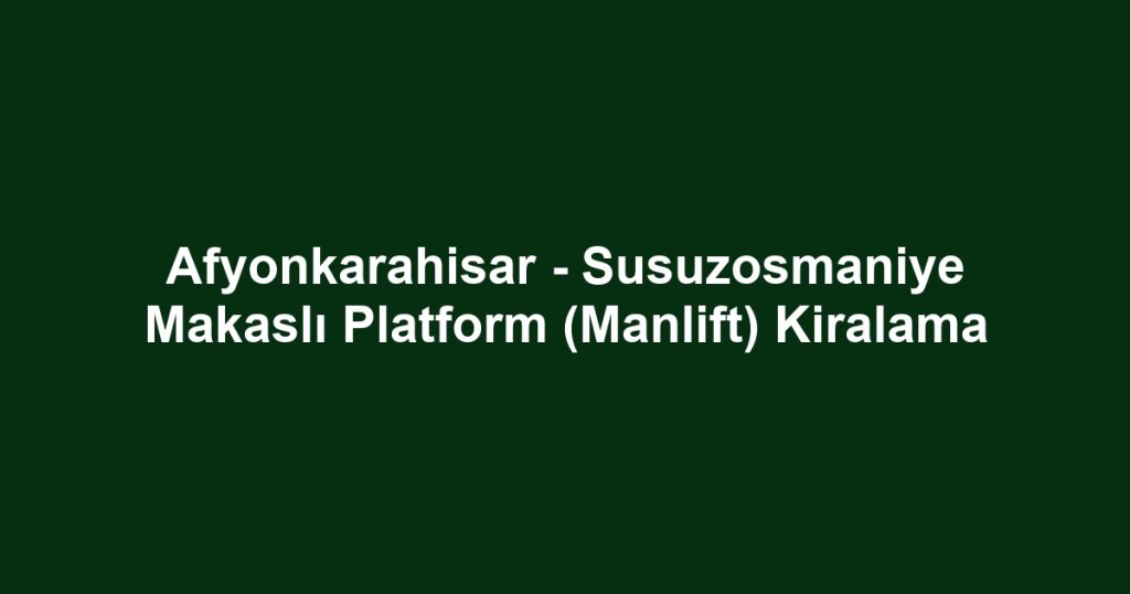 Afyonkarahisar - Susuzosmaniye Makaslı Platform (Manlift) Kiralama