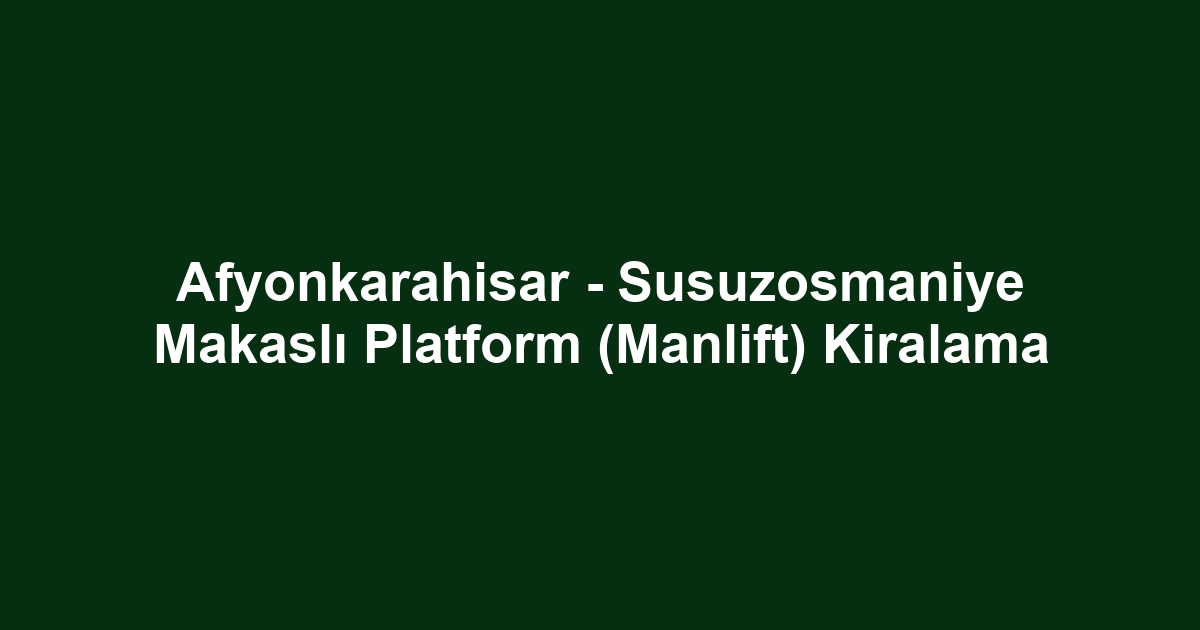 Afyonkarahisar - Susuzosmaniye Makaslı Platform (Manlift) Kiralama