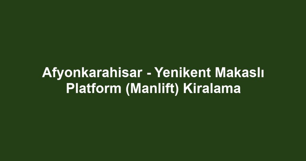 Afyonkarahisar - Yenikent Makaslı Platform (Manlift) Kiralama