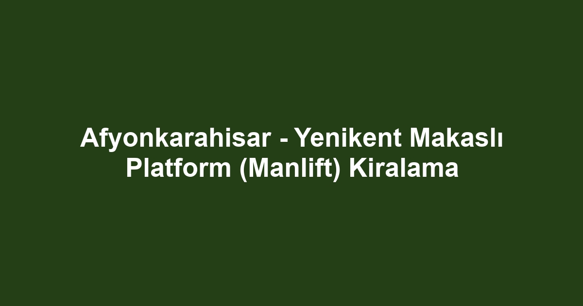 Afyonkarahisar - Yenikent Makaslı Platform (Manlift) Kiralama