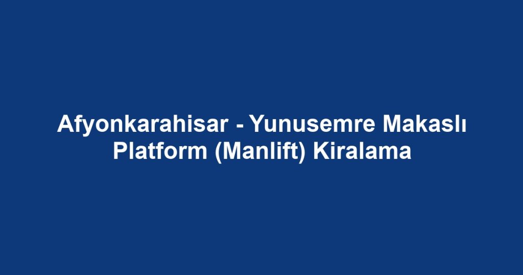 Afyonkarahisar - Yunusemre Makaslı Platform (Manlift) Kiralama