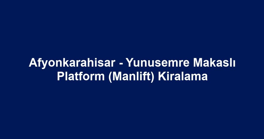 Afyonkarahisar - Yunusemre Makaslı Platform (Manlift) Kiralama